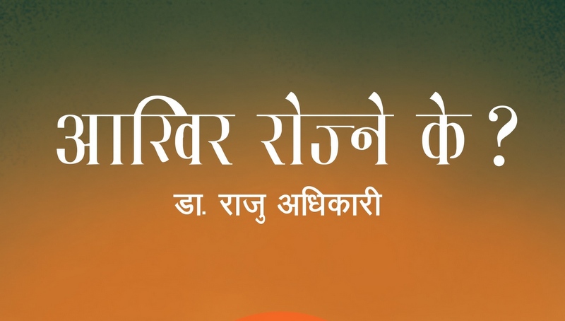 राजु अधिकारीको ‘आखिर रोज्ने के ?’ सार्वजनिक